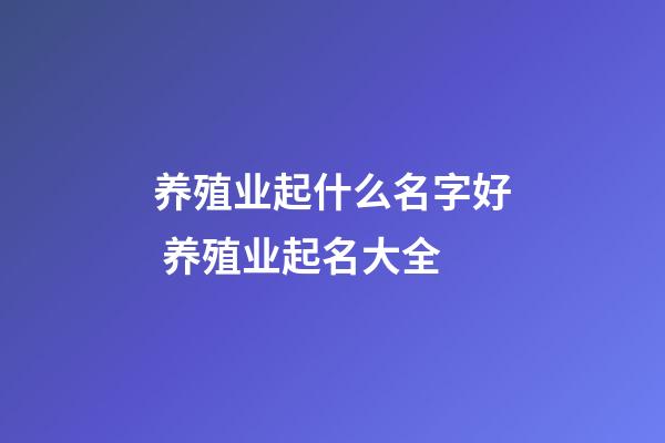养殖业起什么名字好 养殖业起名大全-第1张-公司起名-玄机派